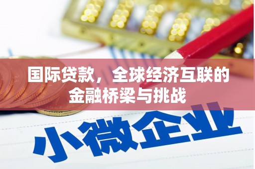 安定国际贷款，全球经济互联的金融桥梁与挑战