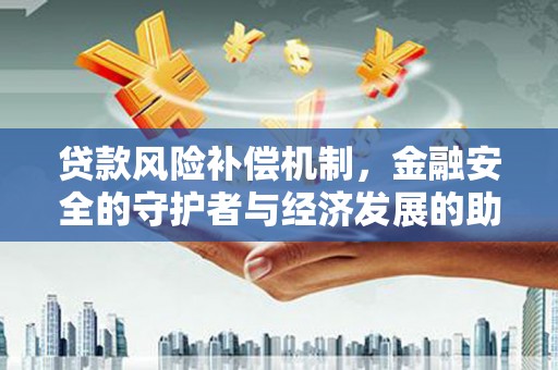 安定贷款风险补偿机制，金融安全的守护者与经济发展的助推器