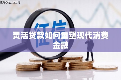 安定灵活贷款如何重塑现代消费金融