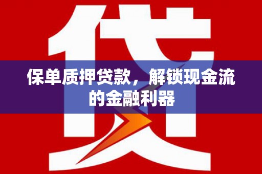 安定保单质押贷款，解锁现金流的金融利器