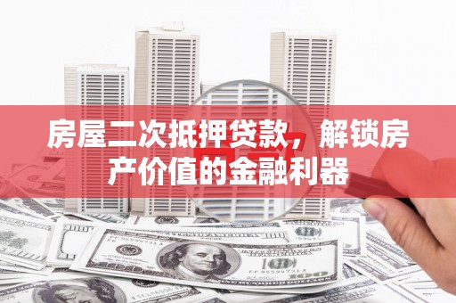 安定房屋二次抵押贷款，解锁房产价值的金融利器