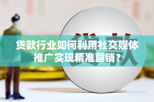 安定贷款行业如何利用社交媒体推广实现精准营销？
