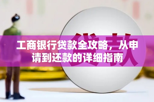 安定工商银行贷款全攻略，从申请到还款的详细指南
