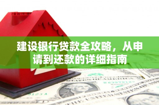 安定建设银行贷款全攻略，从申请到还款的详细指南