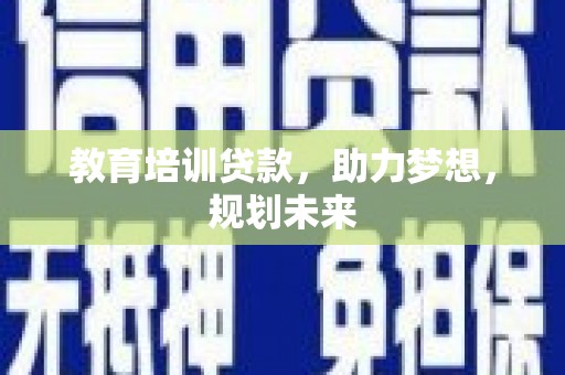 安定教育培训贷款，助力梦想，规划未来