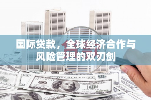 安定国际贷款，全球经济合作与风险管理的双刃剑