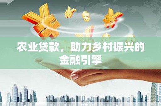 安定农业贷款，助力乡村振兴的金融引擎