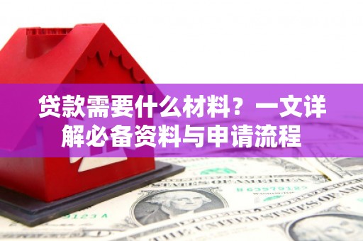 安定贷款需要什么材料？一文详解必备资料与申请流程
