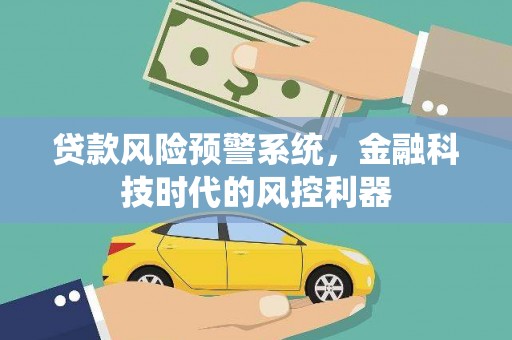 安定贷款风险预警系统，金融科技时代的风控利器