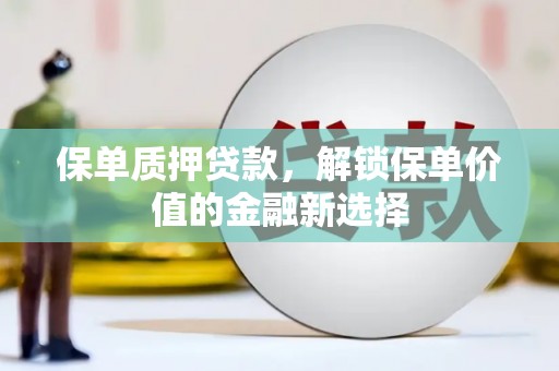 安定保单质押贷款，解锁保单价值的金融新选择