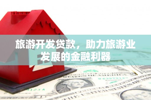 安定旅游开发贷款，助力旅游业发展的金融利器