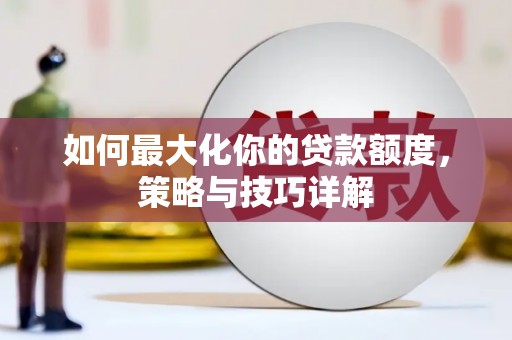 安定如何最大化你的贷款额度，策略与技巧详解