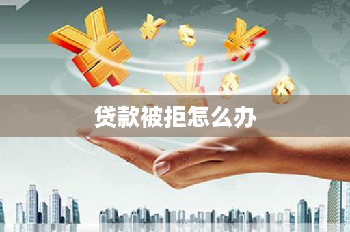 安定贷款被拒怎么办