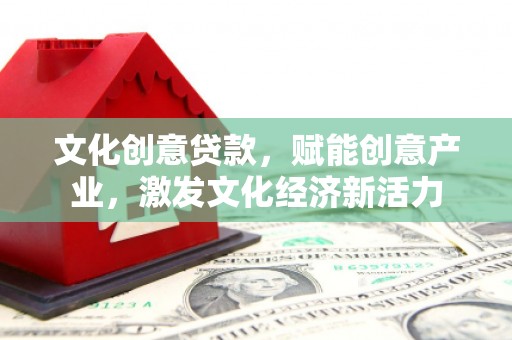 安定文化创意贷款，赋能创意产业，激发文化经济新活力