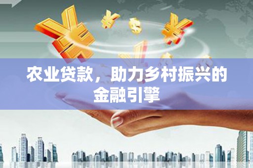 安定农业贷款，助力乡村振兴的金融引擎