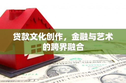 安定贷款文化创作，金融与艺术的跨界融合