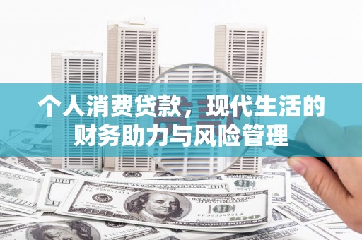 安定个人消费贷款，现代生活的财务助力与风险管理