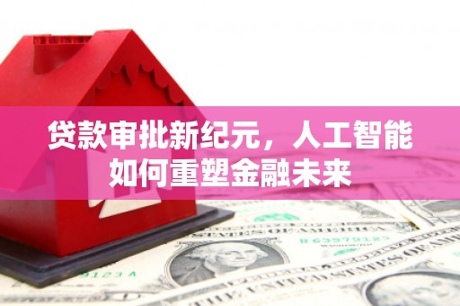 安定贷款审批新纪元，人工智能如何重塑金融未来