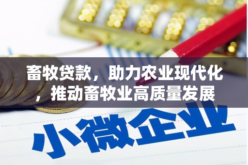 安定畜牧贷款，助力农业现代化，推动畜牧业高质量发展