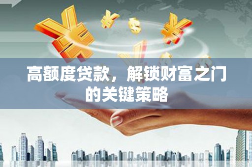 安定高额度贷款，解锁财富之门的关键策略