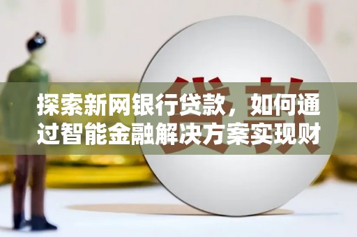 安定探索新网银行贷款，如何通过智能金融解决方案实现财富增长