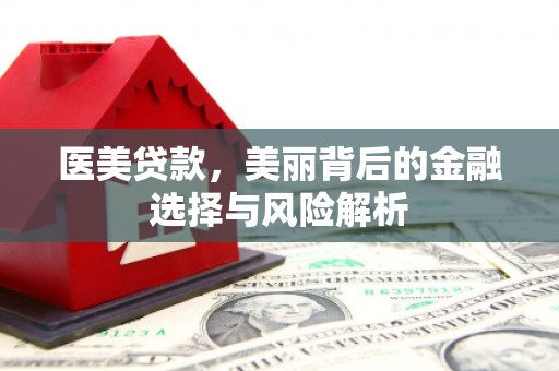 安定医美贷款，美丽背后的金融选择与风险解析