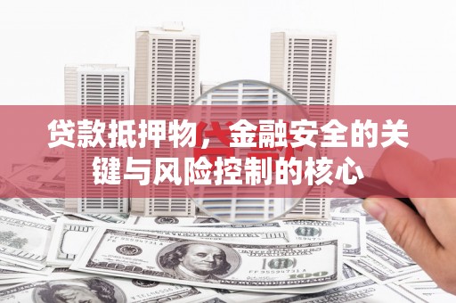 安定贷款抵押物，金融安全的关键与风险控制的核心
