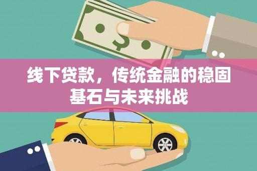 安定线下贷款，传统金融的稳固基石与未来挑战