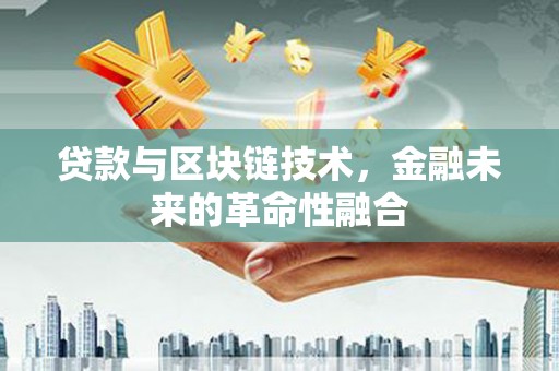 安定贷款与区块链技术，金融未来的革命性融合