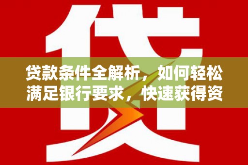 安定贷款条件全解析，如何轻松满足银行要求，快速获得资金支持