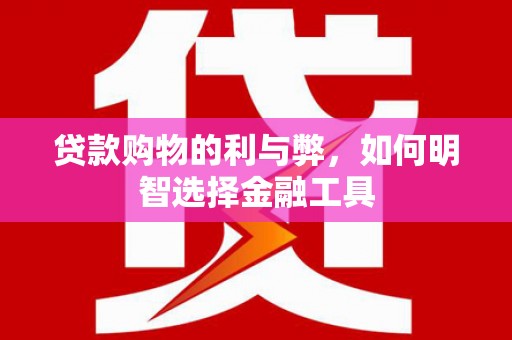 安定贷款购物的利与弊，如何明智选择金融工具
