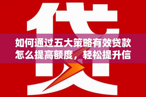 安定如何通过五大策略有效贷款怎么提高额度，轻松提升信用价值