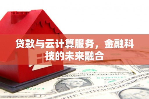 安定贷款与云计算服务，金融科技的未来融合