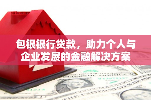 安定包银银行贷款，助力个人与企业发展的金融解决方案