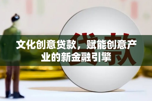 安定文化创意贷款，赋能创意产业的新金融引擎