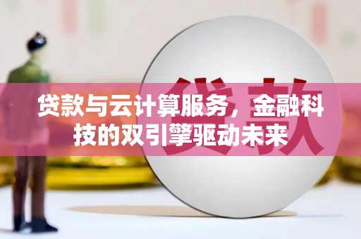 安定贷款与云计算服务，金融科技的双引擎驱动未来