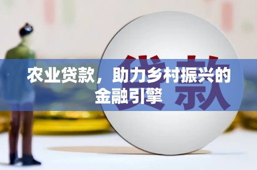 安定农业贷款，助力乡村振兴的金融引擎