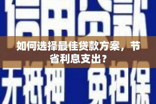 安定如何选择最佳贷款方案，节省利息支出？