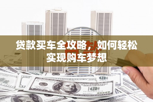 安定贷款买车全攻略，如何轻松实现购车梦想