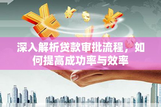 安定深入解析贷款审批流程，如何提高成功率与效率