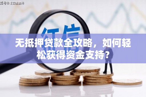 安定无抵押贷款全攻略，如何轻松获得资金支持？