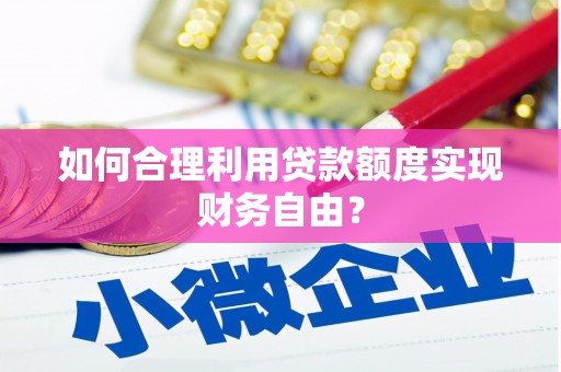 安定如何合理利用贷款额度实现财务自由？