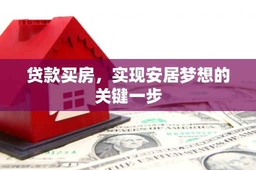 安定贷款买房，实现安居梦想的关键一步