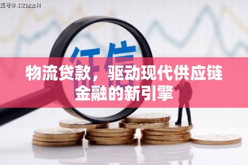 安定物流贷款，驱动现代供应链金融的新引擎