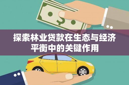 安定探索林业贷款在生态与经济平衡中的关键作用