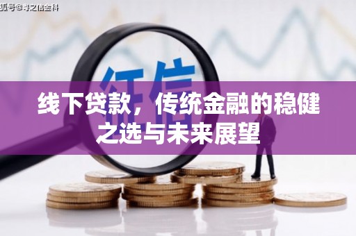 安定线下贷款，传统金融的稳健之选与未来展望