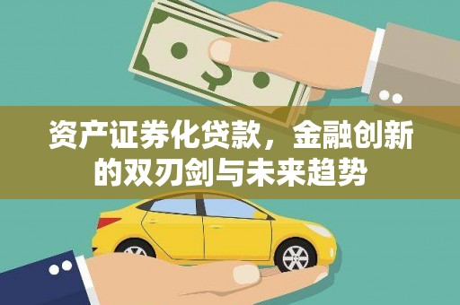 安定资产证券化贷款，金融创新的双刃剑与未来趋势