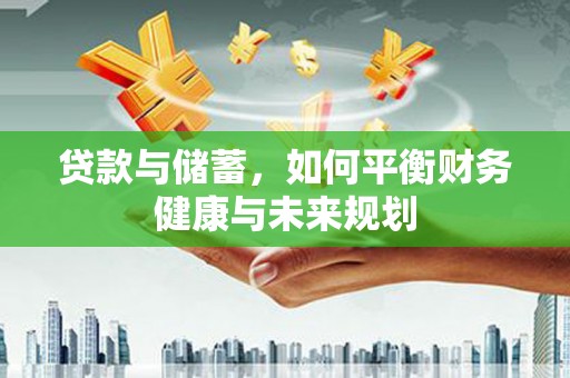 安定贷款与储蓄，如何平衡财务健康与未来规划