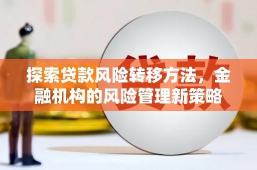 安定探索贷款风险转移方法，金融机构的风险管理新策略