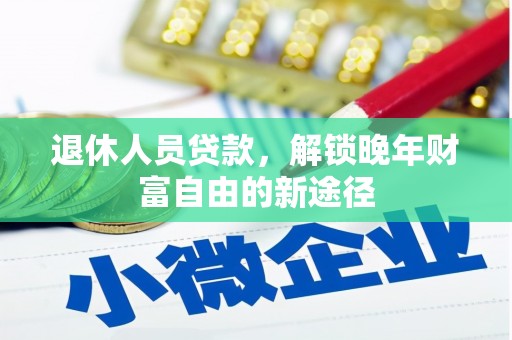 安定退休人员贷款，解锁晚年财富自由的新途径